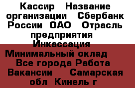 Кассир › Название организации ­ Сбербанк России, ОАО › Отрасль предприятия ­ Инкассация › Минимальный оклад ­ 1 - Все города Работа » Вакансии   . Самарская обл.,Кинель г.